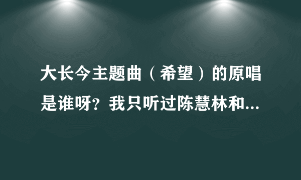 大长今主题曲（希望）的原唱是谁呀？我只听过陈慧林和超女的．