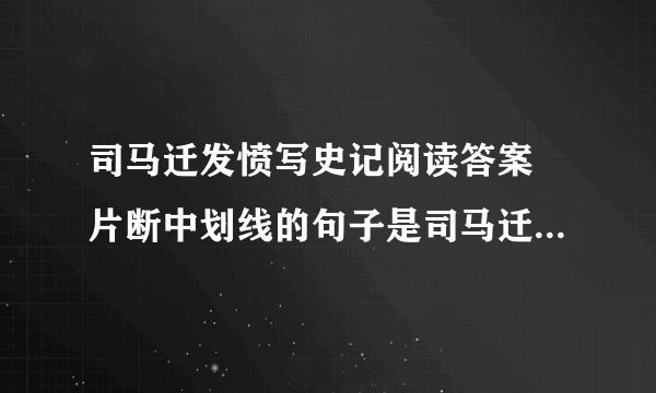 司马迁发愤写史记阅读答案 片断中划线的句子是司马迁的的心里想法,这里用了引号表示的作用是 ,请你写出..