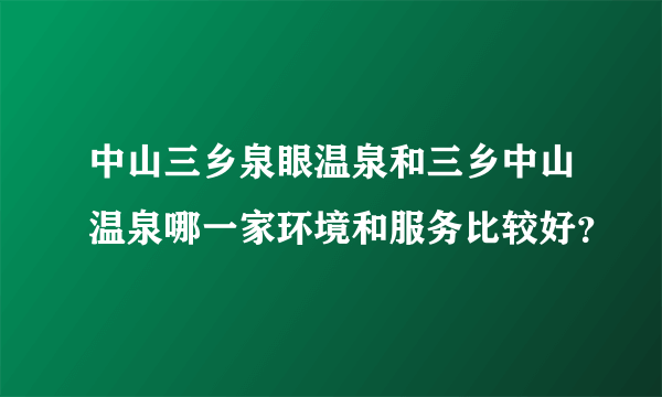 中山三乡泉眼温泉和三乡中山温泉哪一家环境和服务比较好？