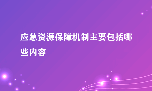 应急资源保障机制主要包括哪些内容