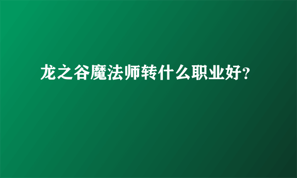 龙之谷魔法师转什么职业好？