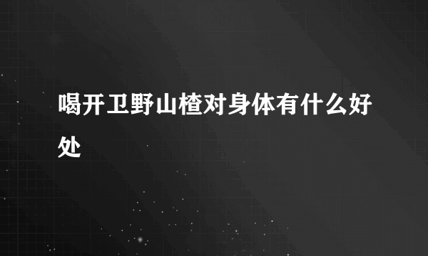 喝开卫野山楂对身体有什么好处