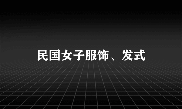 民国女子服饰、发式