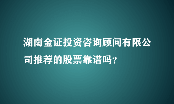 湖南金证投资咨询顾问有限公司推荐的股票靠谱吗？