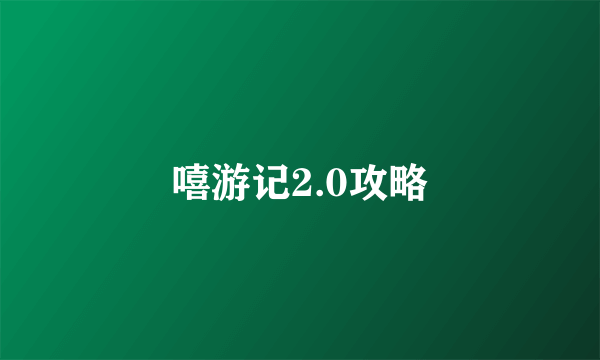 嘻游记2.0攻略