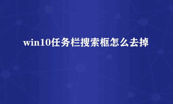 win10任务栏搜索框怎么去掉