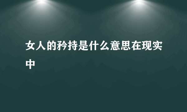 女人的矜持是什么意思在现实中