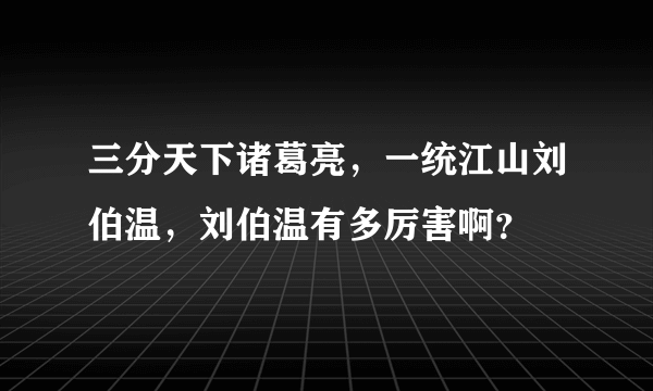 三分天下诸葛亮，一统江山刘伯温，刘伯温有多厉害啊？