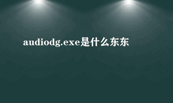 audiodg.exe是什么东东