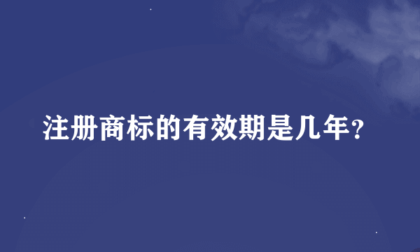 注册商标的有效期是几年？