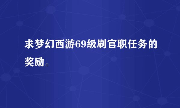 求梦幻西游69级刷官职任务的奖励。