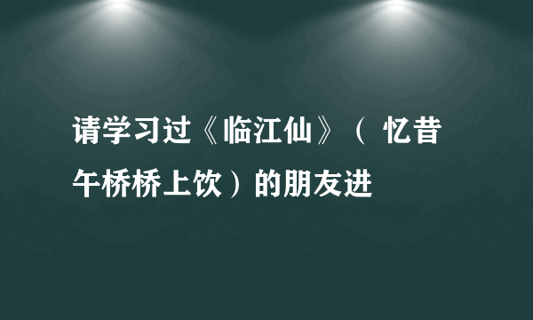 请学习过《临江仙》（ 忆昔午桥桥上饮）的朋友进