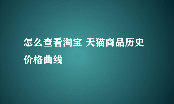 怎么查看淘宝 天猫商品历史价格曲线