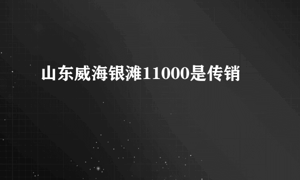 山东威海银滩11000是传销