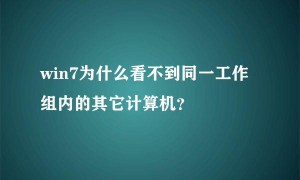 win7为什么看不到同一工作组内的其它计算机？