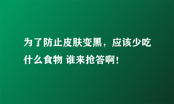 为了防止皮肤变黑，应该少吃什么食物 谁来抢答啊！