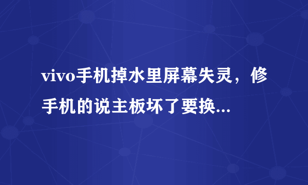 vivo手机掉水里屏幕失灵，修手机的说主板坏了要换而且不能保修，有必要换吗？