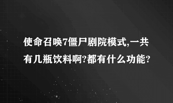 使命召唤7僵尸剧院模式,一共有几瓶饮料啊?都有什么功能?