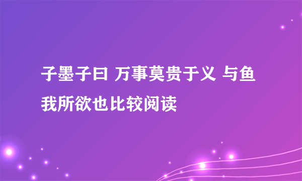 子墨子曰 万事莫贵于义 与鱼我所欲也比较阅读