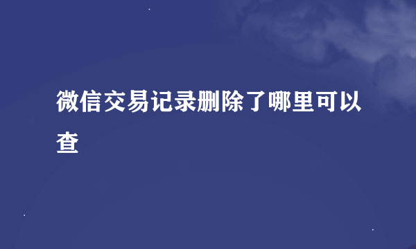 微信交易记录删除了哪里可以查