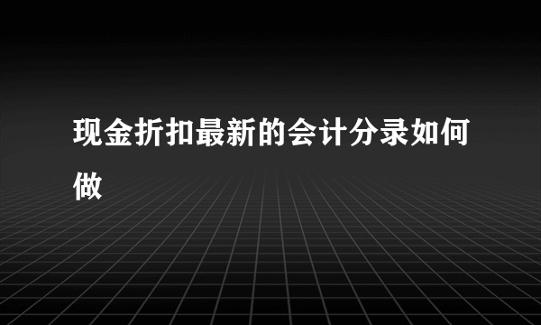 现金折扣最新的会计分录如何做