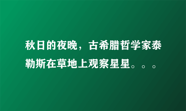 秋日的夜晚，古希腊哲学家泰勒斯在草地上观察星星。。。