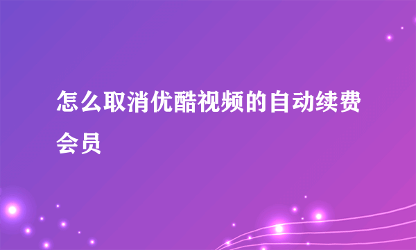 怎么取消优酷视频的自动续费会员