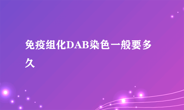 免疫组化DAB染色一般要多久