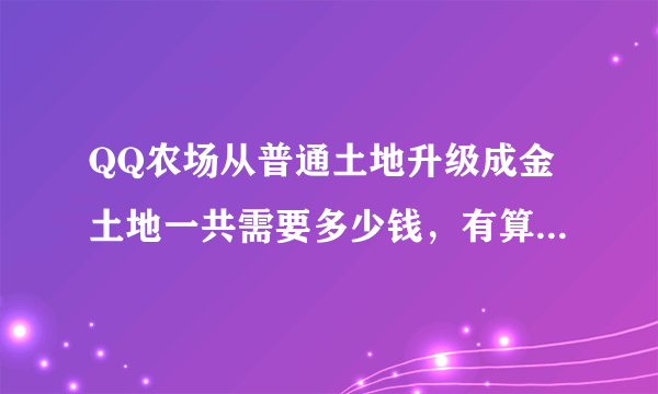 QQ农场从普通土地升级成金土地一共需要多少钱，有算过的吗？