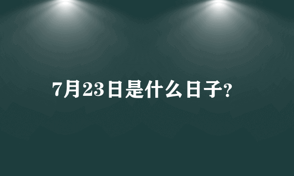 7月23日是什么日子？