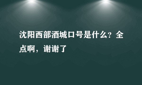 沈阳西部酒城口号是什么？全点啊，谢谢了