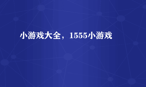 小游戏大全，1555小游戏