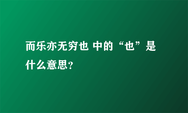 而乐亦无穷也 中的“也”是什么意思？