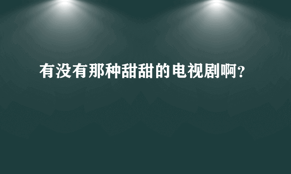 有没有那种甜甜的电视剧啊？