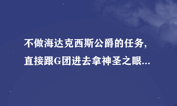 不做海达克西斯公爵的任务,直接跟G团进去拿神圣之眼可以做任务嘛?