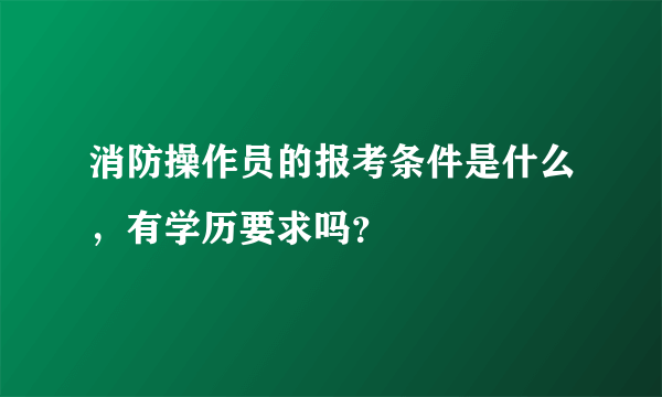 消防操作员的报考条件是什么，有学历要求吗？