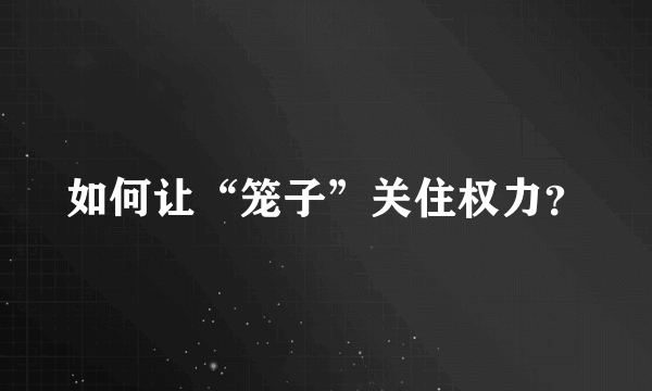 如何让“笼子”关住权力？