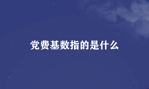 党费基数指的是什么