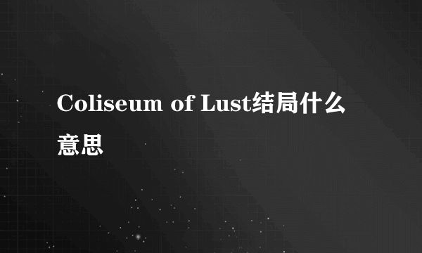 Coliseum of Lust结局什么意思