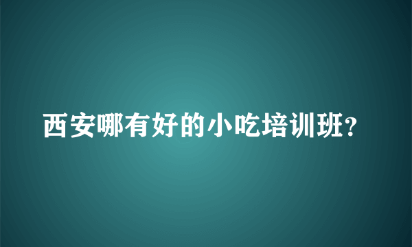 西安哪有好的小吃培训班？