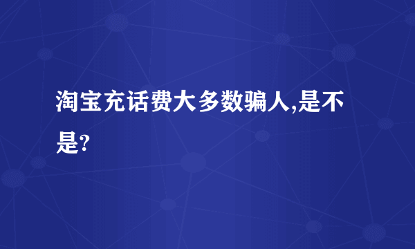 淘宝充话费大多数骗人,是不是?