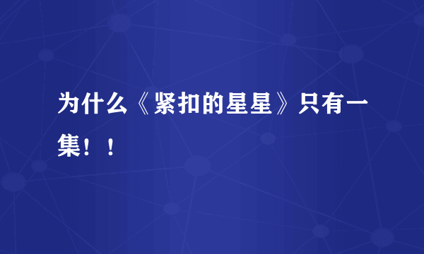 为什么《紧扣的星星》只有一集！！