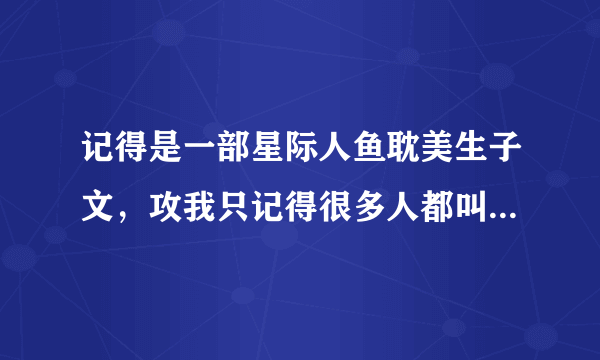 记得是一部星际人鱼耽美生子文，攻我只记得很多人都叫他雷司令，然后受重生了一次，攻叫他小诺