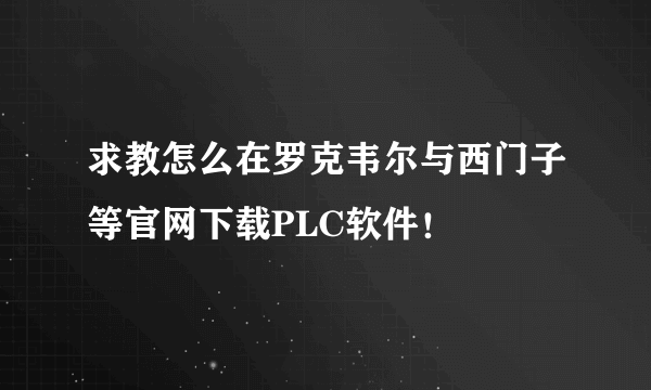 求教怎么在罗克韦尔与西门子等官网下载PLC软件！