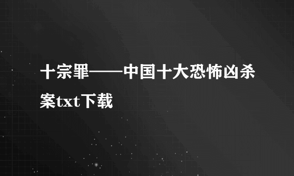 十宗罪——中国十大恐怖凶杀案txt下载