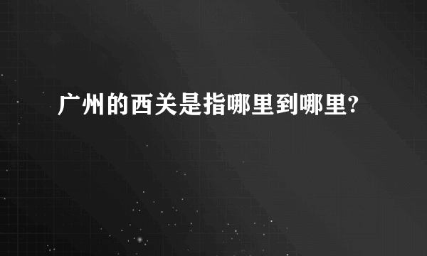 广州的西关是指哪里到哪里?