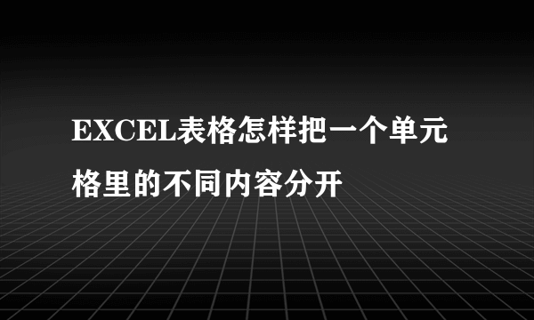 EXCEL表格怎样把一个单元格里的不同内容分开