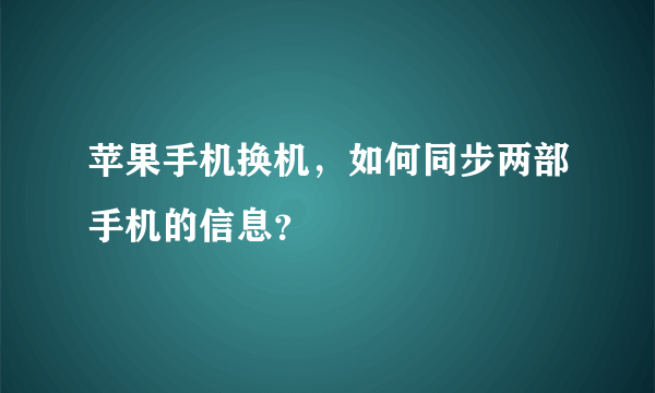 苹果手机换机，如何同步两部手机的信息？