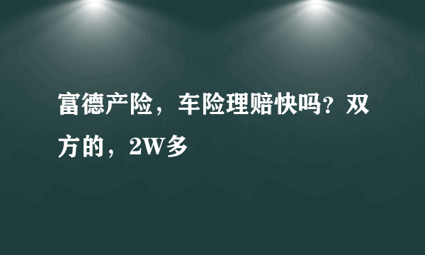 富德产险，车险理赔快吗？双方的，2W多