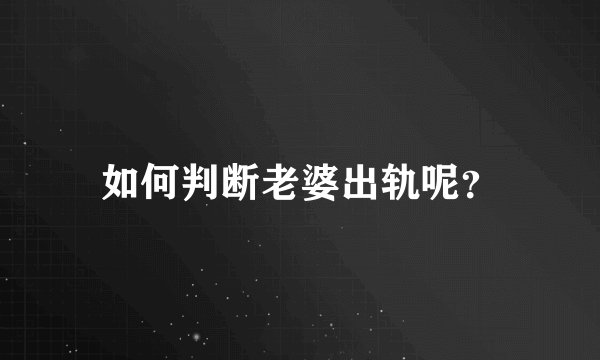 如何判断老婆出轨呢？